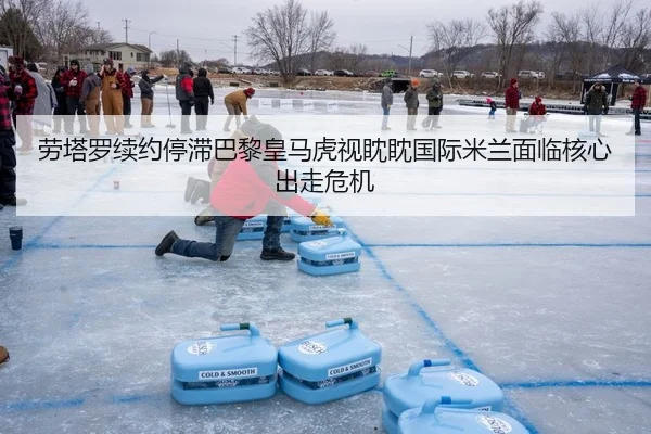 劳塔罗续约停滞巴黎皇马虎视眈眈国际米兰面临核心出走危机